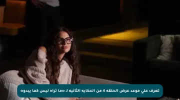 تعرف على موعد عرض الحلقة 4 من الحكاية الثانية لـ «ما تراه ليس كما يبدو»